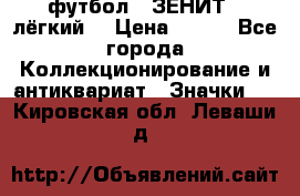 1.1) футбол : ЗЕНИТ  (лёгкий) › Цена ­ 249 - Все города Коллекционирование и антиквариат » Значки   . Кировская обл.,Леваши д.